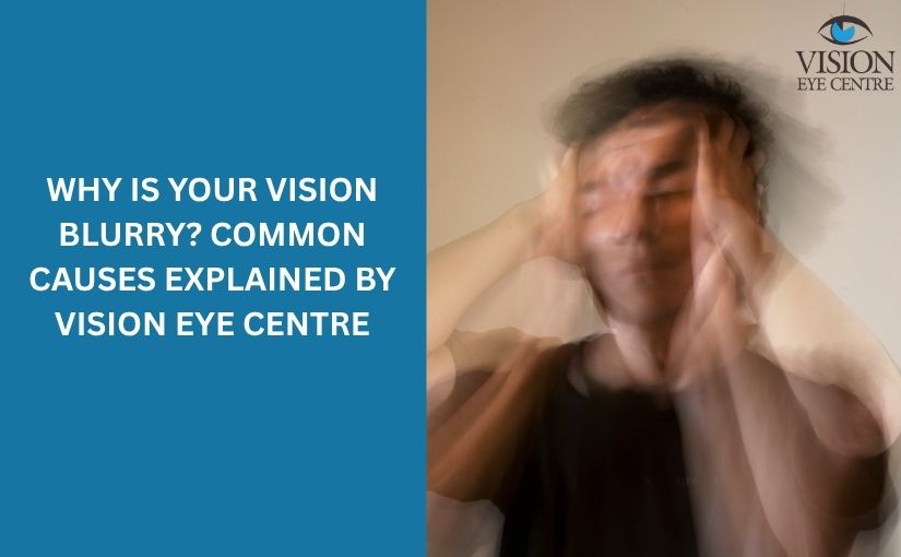 Why Is Your Vision Blurry? Common Causes Explained by Vision Eye Centre